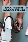 Blood Pressure Log Book For Men: Blood Pressure Log Book For Men, Blood Pressure Daily Log Book. 120 Story Paper Pages. 6 in x 9 in Cover. By Nice Books Press Cover Image