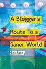 A Blogger's Route to a Saner World By Gary Ross Cover Image