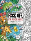 Fuck Off, I'm Adorable: Let Off Steam with 50 Cute & Curse-Filled Coloring Pages (Fuck Off I'm Coloring) By Ela Jarzabek (Illustrator) Cover Image