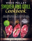 Wood Pellet Smoker And Grill Cookbook: The Ultimate Wood Pellet Smoker and Grill Cookbook For Your Whole Family And Friends (2020 Version - Pictures I By Shawn Miller Cover Image