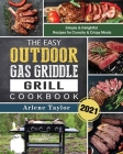 The Easy Outdoor Gas Griddle Grill Cookbook 2021: Simple & Delightful Recipes for Crunchy & Crispy Meals Cover Image