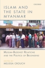 Islam and the State in Myanmar: Muslim-Buddhist Relations and the Politics of Belonging By Melissa Crouch (Editor) Cover Image