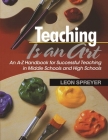 Teaching Is an Art: An A?Z Handbook for Successful Teaching in Middle Schools and High Schools Cover Image