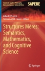 Structures Mères: Semantics, Mathematics, and Cognitive Science (Studies in Applied Philosophy #57) By Alberto Peruzzi (Editor), Silvano Zipoli Caiani (Editor) Cover Image