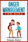 Anger Management for Kids: The Comprehensive Guide to Recognize and Manage Children's Anxiety and Anger (2022 Guide for Beginners) By Eleanor Slater Cover Image
