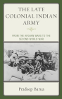 The Late Colonial Indian Army: From the Afghan Wars to the Second World War By Pradeep Barua Cover Image