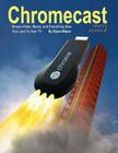 Chromecast Users Manual: Stream Video, Music, and Everything Else You Love to Your TV By Steve Weber Cover Image