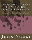 An Introduction to Probation Practice In Kenya,: Grounding Theory into Practice By John Njuguna Ngugi Cover Image