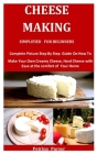 Cheese Making Simplified For Beginners: Complete Picture Step By Step Guide On How To Make Your Own Creamy Cheese, Hard Cheese with Ease at the comfor By Petrina Purser Cover Image