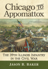 Chicago to Appomattox: The 39th Illinois Infantry in the Civil War By Jason B. Baker Cover Image