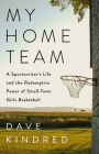 My Home Team: A Sportswriter's Life and the Redemptive Power of Small-Town Girls Basketball By Dave Kindred Cover Image