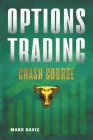 Options Trading Crash Course: Discover the Secrets of a Successful Trader and Make Money by Investing in Options with Powerful Strategies for Beginn By Mark Davis Cover Image