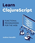 Learn ClojureScript: Functional programming for the web By Andrew Meredith Cover Image