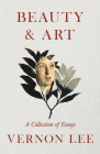 Beauty & Art - A Collection of Essays By Vernon Lee Cover Image