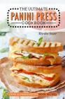 The Ultimate Panini Press Cookbook - Over 25 Panini Recipe Book Recipes: The Only Panini Maker Cookbook You Will Ever Need Cover Image