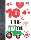 10 & I Dig You: Green Tractor Valentines Day Gift For Boys And Girls Age 10 Years Old - Art Sketchbook Sketchpad Activity Book For Kid By Krazed Scribblers Cover Image