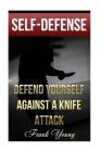 Self-Defense: Defend Yourself Against A Knife Attack: (Self-Protection, Prepping) (Survival Guide) Cover Image