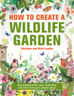 How to Create a Wildlife Garden: Encouraging Birds, Bees and Butterflies Into Your Outside Space By Christine And Mick Lavelle Cover Image