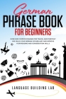 German Phrase Book for Beginners: Over 1000 Common Phrases for Travel and Everyday Use. Build Your German Vocabulary and Improve Your Reading and Conv Cover Image