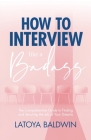 How to Interview Like a Badass: The Comprehensive Guide to Finding and Securing the Job of Your Dreams By Latoya Baldwin Cover Image