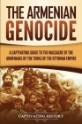 The Armenian Genocide: A Captivating Guide to the Massacre of the Armenians by the Turks of the Ottoman Empire By Captivating History Cover Image