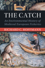 The Catch: An Environmental History of Medieval European Fisheries (Studies in Environment and History) Cover Image