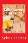 Killer Parents: True Crime: Mums & Dads Who Killed Their Kids By Sylvia Perrini Cover Image