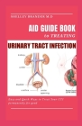 Aid Guide Book to Treating Urinary Tract Infection: Easy and Quick Ways to Treat Your UTI Permanently for Good By Shelley Brander M. D. Cover Image