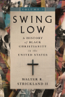 Swing Low, Volume 1: A History of Black Christianity in the United States By Walter R. Strickland Cover Image