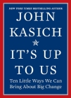It's Up to Us: Ten Little Ways We Can Bring about Big Change By John Kasich Cover Image
