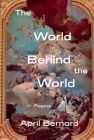 The World Behind the World: Poems By April Bernard Cover Image