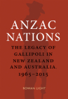 Anzac Nations: The Legacy of Gallipoli in New Zealand and Australia,1965–2015 By Rowan Light Cover Image