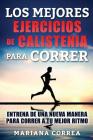 LOS MEJORES EJERCICIOS De CALISTENIA PARA CORRER: ENTRENA DE UNA NUEVA MANERA PARA CORRER a TU MEJOR RITMO By Mariana Correa Cover Image