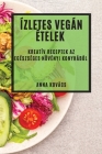 Ízletes Vegán Ételek: Kreatív Receptek az Egészséges Növényi Konyhából By Anna Kovács Cover Image
