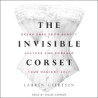 The Invisible Corset Lib/E: Break Free from Beauty Culture and Embrace Your Radiant Self By Lauren Geertsen, Chloe Cannon (Read by) Cover Image