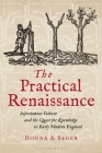 The Practical Renaissance: Information Culture and the Quest for Knowledge in Early Modern England, 1500-1640 By Donna A. Seger Cover Image