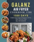 Galanz Air Fryer Oven Cookbook 1500: 1500 Days Creative and Foolproof Recipes to Air Fry, Bake, Broil and Toast By Ma McGough Cover Image