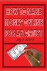 How to Make Money Online for an Artist: How To Sell Your Art Of Successful Cover Image
