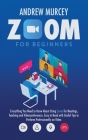 Zoom for Beginners: Everything You Need to Know About Using Zoom for Meetings, Teaching and Videoconferences. Easy to Read with Useful Tip By Andrew Murcey Cover Image