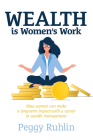 Wealth Is Women's Work: How Women Can Make a Long-Term Impact with a Career in Wealth Management Cover Image
