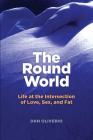 The Round World: Life at the Intersection of Love, Sex, and Fat By Dan Oliverio Cover Image