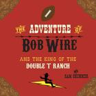 The Adventure of Bob Wire and the King of the Double T Ranch By Sam Skinner Cover Image