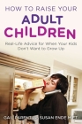 How to Raise Your Adult Children: Real-Life Advice for When Your Kids Don't Want to Grow Up Cover Image