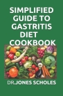 Simplified Guide to Gastritis Diet Cookbook: The Complete Easy Meal Plans And Recipes To Heal Gastritis And Gut Health Issue By Dr Jones Scholes Cover Image