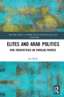 Elites and Arab Politics: New Perspectives on Popular Protest (Routledge Studies in Middle Eastern Democratization and Gove) By Ian Kelly Cover Image