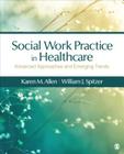 Social Work Practice in Healthcare: Advanced Approaches and Emerging Trends By Karen Marie-Neuman Allen, William J. Spitzer Cover Image