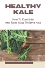 Healthy Kale: How To Cook Kale And Tasty Ways To Serve Kale: Healthy Kale Recipes By Bettyann Glazener Cover Image