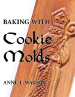 Baking with Cookie Molds: Secrets and Recipes for Making Amazing Handcrafted Cookies for Your Christmas, Holiday, Wedding, Tea, Party, Swap, Exc By Anne L. Watson, Aaron Shepard (Photographer) Cover Image