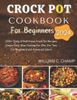 Crock Pot Cookbook for Beginners 2024: 1200+ Tasty & Nutritious Crock Pot Recipes: Simple Daily Slow Cooking For One, For Two, For Beginners and Advan By William C. Champ Cover Image