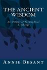 The Ancient Wisdom: An Outline of Theosophical Teachings By Annie Besant Cover Image